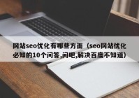 网站seo优化有(yǒu)哪些方面（seo网站优化必知的10个问答(dá),问吧,解决百度不知道）