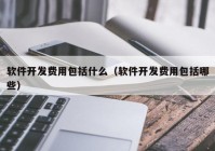 软件开发费用(yòng)包括什么（软件开发费用(yòng)包括哪些）