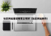 社區(qū)网站建设哪家公司好（社區(qū)网站制作）