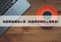 动态网站建设心得（动态网页制作心得體(tǐ)会）