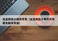 企业微信小(xiǎo)程序开发（企业微信小(xiǎo)程序开发 原生聊天页面）