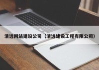 清遠(yuǎn)网站建设公司（清遠(yuǎn)建设工程有(yǒu)限公司）