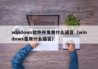 windows软件开发用(yòng)什么语言（windows是用(yòng)什么语言）